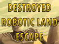 Játék Destroyed Robotic Land Escape 